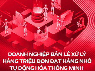 DOANH NGHIỆP BÁN LẺ XỬ LÝ HÀNG TRIỆU ĐƠN ĐẶT HÀNG NHỜ RPA TỰ ĐỘNG HÓA THÔNG MINH